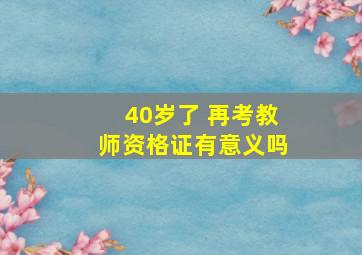 40岁了 再考教师资格证有意义吗